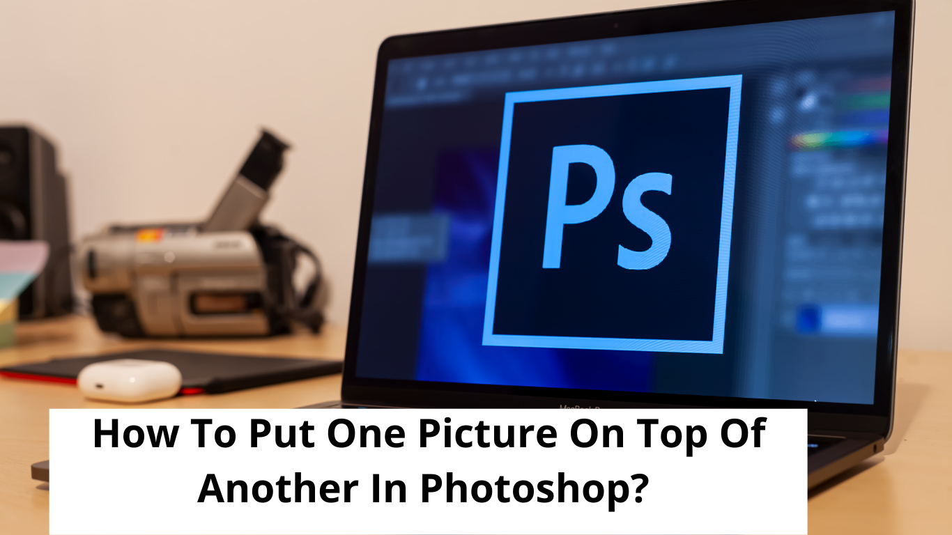 how to put one picture on top of another in photoshop